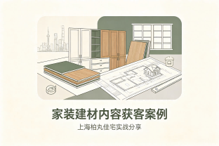 家装建材类目怎么做内容获客｜上海柏丸佳宅实战案例分享